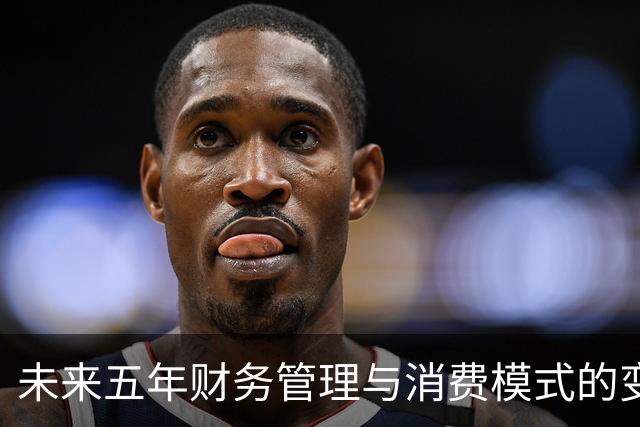 未来五年财务管理与消费模式的变革